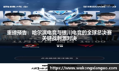 重磅预告：哈尔滨电竞与银川电竞的全球总决赛关键战刺激对决