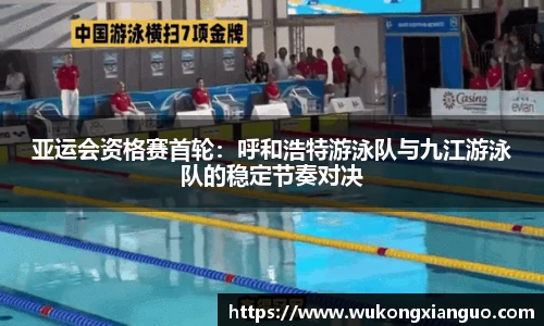 亚运会资格赛首轮：呼和浩特游泳队与九江游泳队的稳定节奏对决