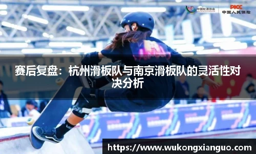 赛后复盘：杭州滑板队与南京滑板队的灵活性对决分析